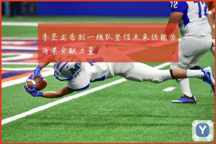 李圣龙告别一线队坚信未来仍能为海港贡献力量
