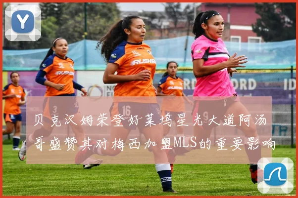 贝克汉姆荣登好莱坞星光大道阿汤哥盛赞其对梅西加盟MLS的重要影响