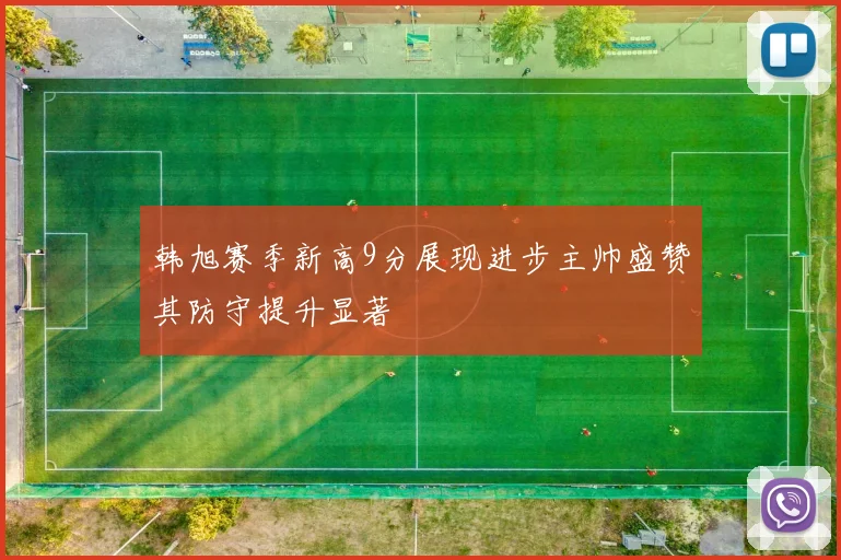 韩旭赛季新高9分展现进步主帅盛赞其防守提升显著