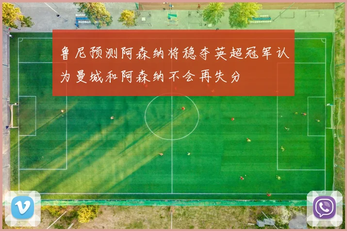 鲁尼预测阿森纳将稳夺英超冠军认为曼城和阿森纳不会再失分