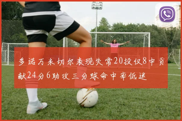 多诺万米切尔表现失常20投仅8中贡献24分6助攻三分球命中率低迷