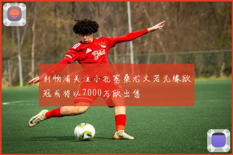 利物浦关注小孔塞桑尤文若无缘欧冠或将以7000万欧出售